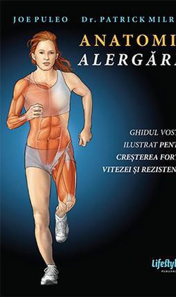 Anatomia alergarii: Ce trebuie sa faceti pentru a va maximiza forta, viteza si rezistenta in alergare! Cum sa va feriti de accidentari!